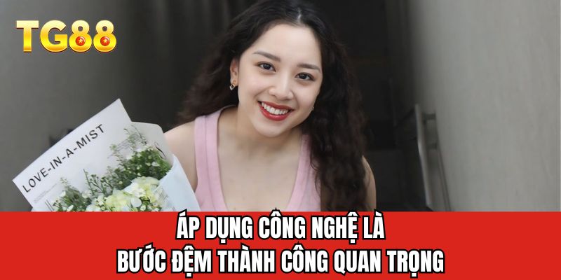 Áp dụng công nghệ là bước đệm thành công quan trọng