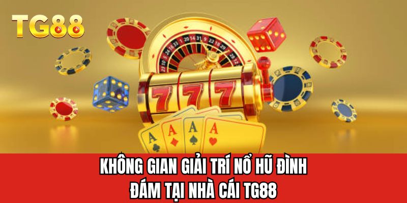 Không gian giải trí nổ hũ đình đám tại nhà cái TG88