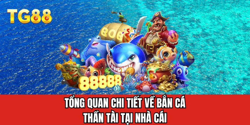 Tổng quan chi tiết về bắn cá thần tài tại nhà cái