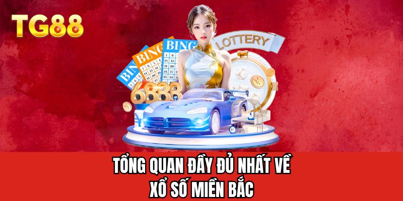 Tổng quan đầy đủ nhất về xổ số miền bắc