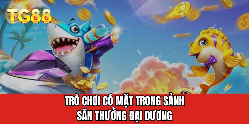Trò chơi có mặt trong sảnh săn thưởng đại dương
